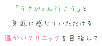 「うさぴょん行こう」と身近に感じていただける温かいクリニックを目指して