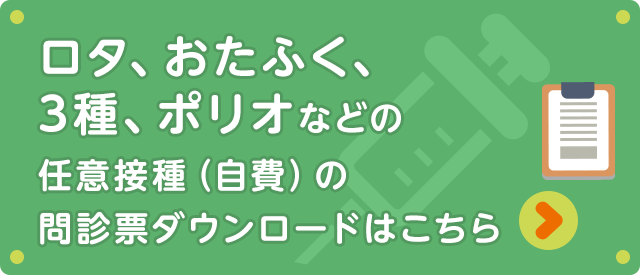 ロタワクチン、おたふくワクチンなどの任意接種(自費)の問診票ダウンロードはこちら